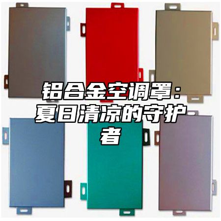 铝合金空调罩：夏日清凉的守护者