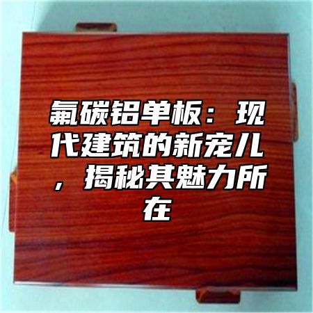 氟碳铝单板：现代建筑的新宠儿，揭秘其魅力所在