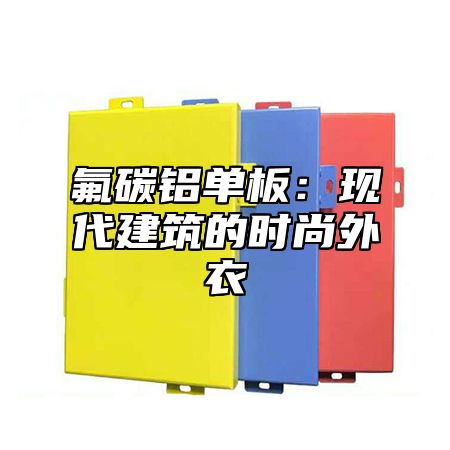 氟碳铝单板：现代建筑的时尚外衣