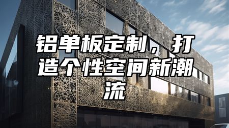 铝单板定制，打造个性空间新潮流
