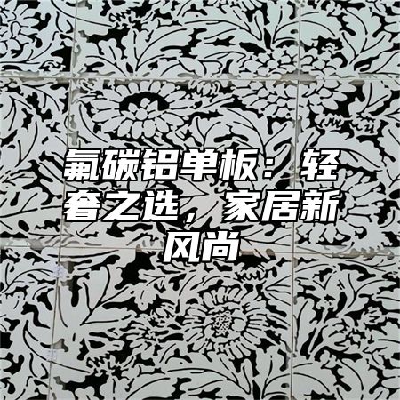 氟碳铝单板：轻奢之选，家居新风尚