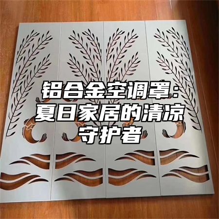 铝合金空调罩：夏日家居的清凉守护者