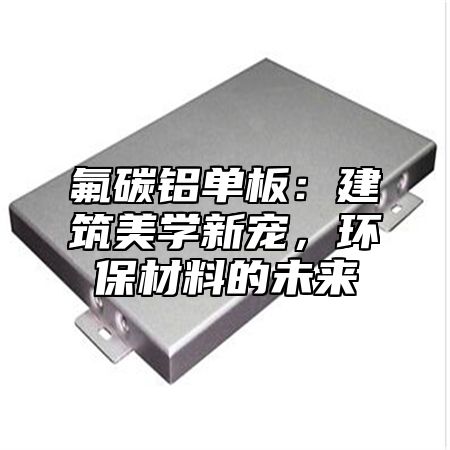 氟碳铝单板：建筑美学新宠，环保材料的未来