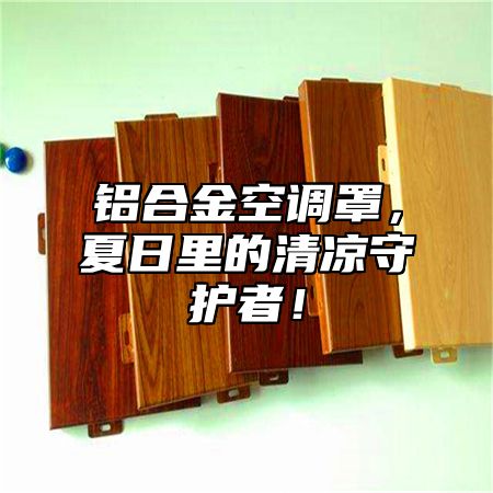 铝合金空调罩，夏日里的清凉守护者！