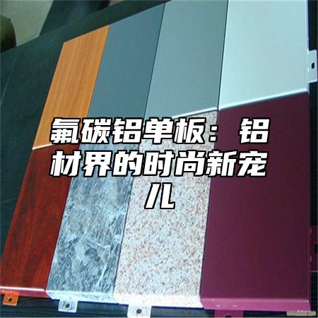 氟碳铝单板：铝材界的时尚新宠儿
