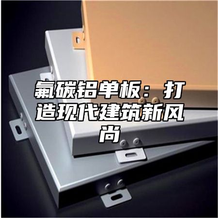 氟碳铝单板：打造现代建筑新风尚