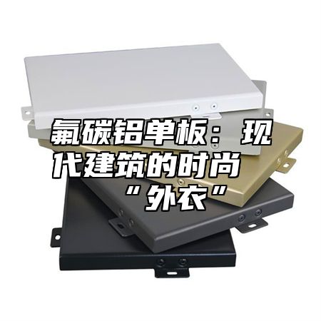 氟碳铝单板：现代建筑的时尚“外衣”