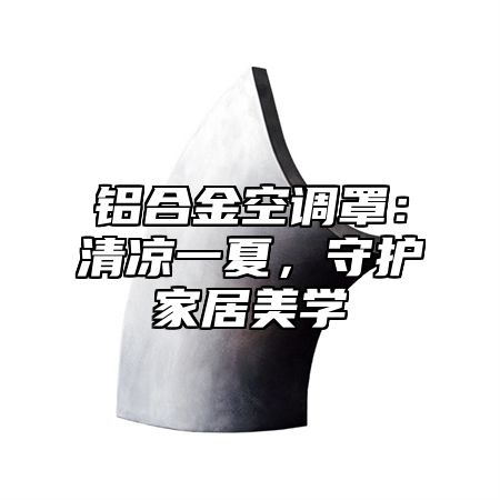 铝合金空调罩：清凉一夏，守护家居美学