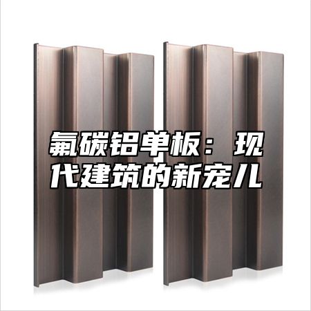 氟碳铝单板：现代建筑的新宠儿