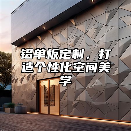 铝单板定制，打造个性化空间美学