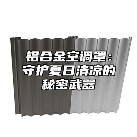 铝合金空调罩：守护夏日清凉的秘密武器