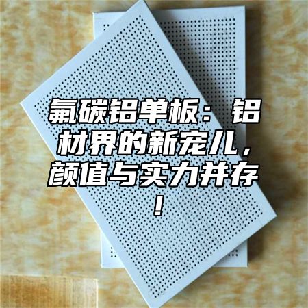 氟碳铝单板：铝材界的新宠儿，颜值与实力并存！