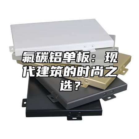 氟碳铝单板：现代建筑的时尚之选？