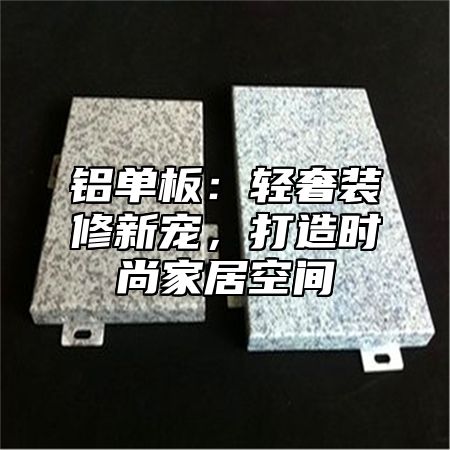 铝单板：轻奢装修新宠，打造时尚家居空间