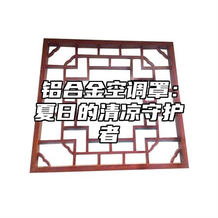 铝合金空调罩：夏日的清凉守护者