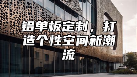 铝单板定制，打造个性空间新潮流