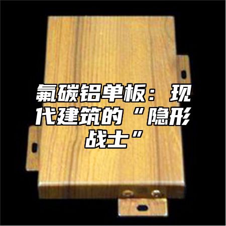 氟碳铝单板：现代建筑的“隐形战士”