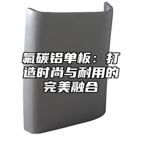 氟碳铝单板：打造时尚与耐用的完美融合