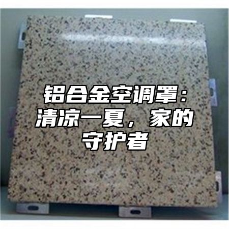 铝合金空调罩：清凉一夏，家的守护者
