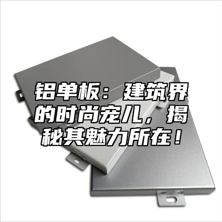 铝单板：建筑界的时尚宠儿，揭秘其魅力所在！