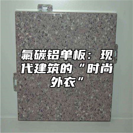 氟碳铝单板：现代建筑的“时尚外衣”