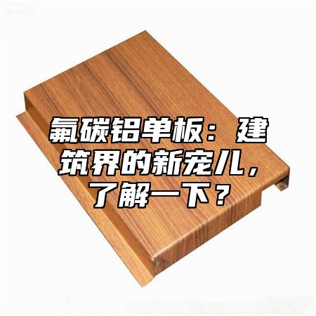 氟碳铝单板：建筑界的新宠儿，了解一下？
