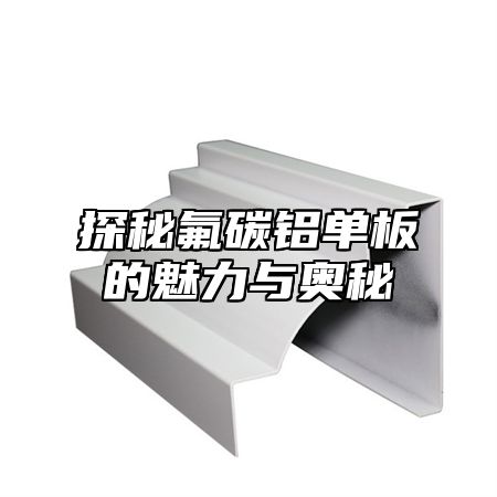 探秘氟碳铝单板的魅力与奥秘