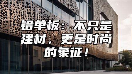 铝单板：不只是建材，更是时尚的象征！