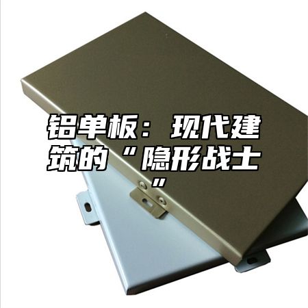 铝单板：现代建筑的“隐形战士”