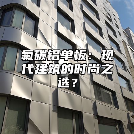氟碳铝单板：现代建筑的时尚之选？