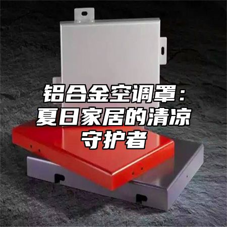 铝合金空调罩：夏日家居的清凉守护者