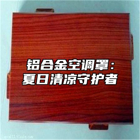 铝合金空调罩：夏日清凉守护者