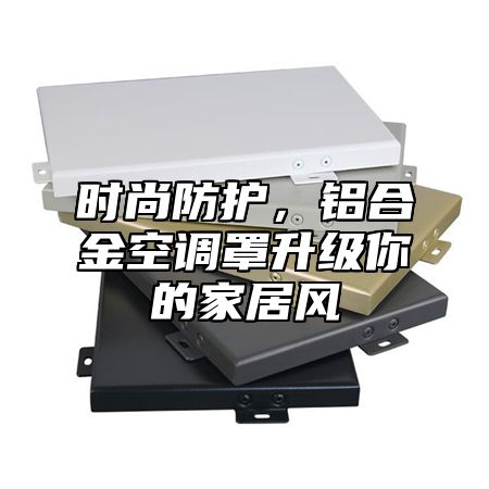 时尚防护，铝合金空调罩升级你的家居风