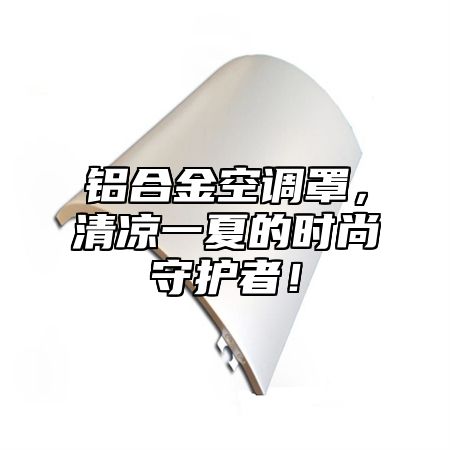 铝合金空调罩，清凉一夏的时尚守护者！