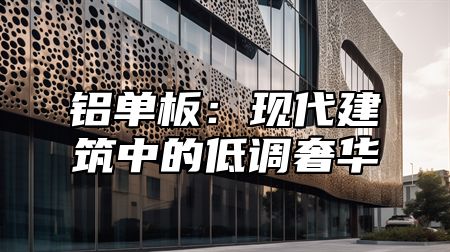 铝单板：现代建筑中的低调奢华