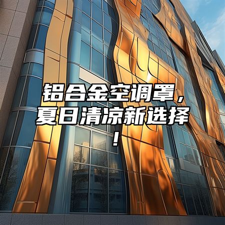 铝合金空调罩，夏日清凉新选择！