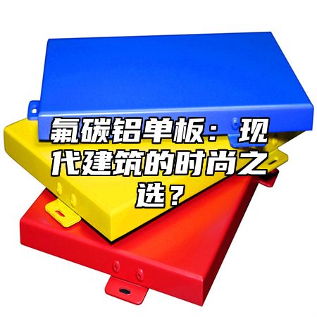 氟碳铝单板：现代建筑的时尚之选？