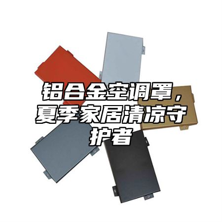 铝合金空调罩，夏季家居清凉守护者