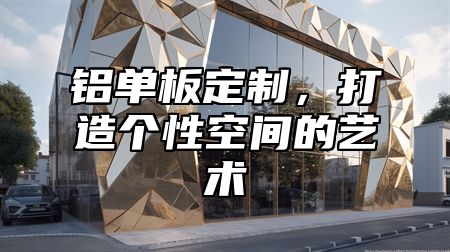 铝单板定制，打造个性空间的艺术