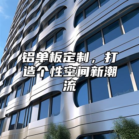 铝单板定制，打造个性空间新潮流