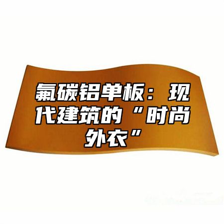 氟碳铝单板：现代建筑的“时尚外衣”