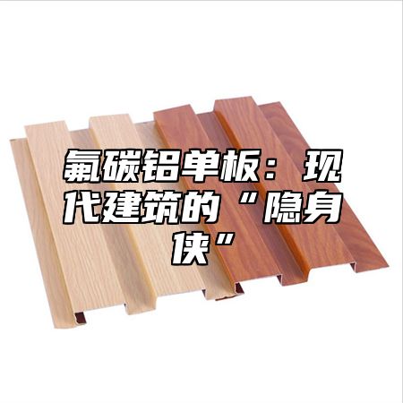 氟碳铝单板：现代建筑的“隐身侠”
