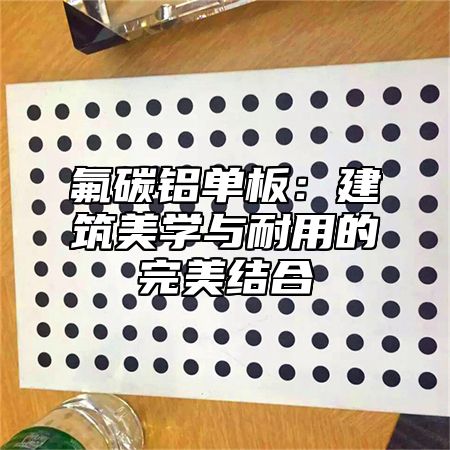 氟碳铝单板：建筑美学与耐用的完美结合