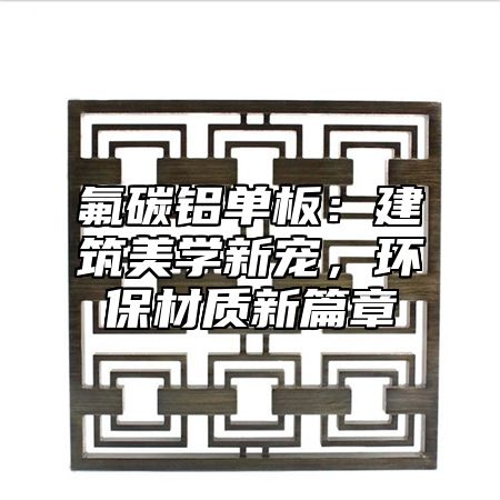 氟碳铝单板：建筑美学新宠，环保材质新篇章