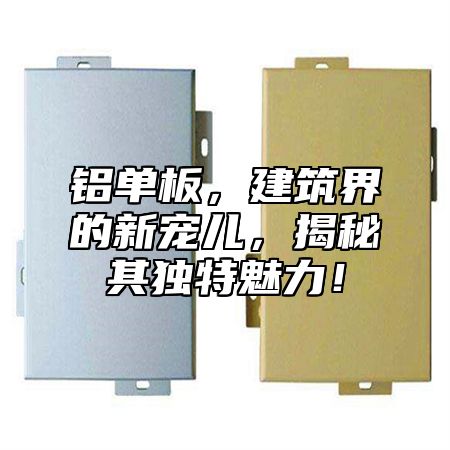 铝单板，建筑界的新宠儿，揭秘其独特魅力！