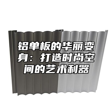 铝单板的华丽变身：打造时尚空间的艺术利器