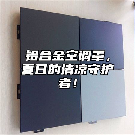 铝合金空调罩，夏日的清凉守护者！
