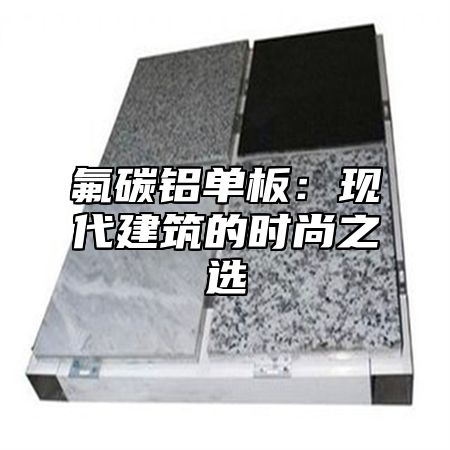 氟碳铝单板：现代建筑的时尚之选