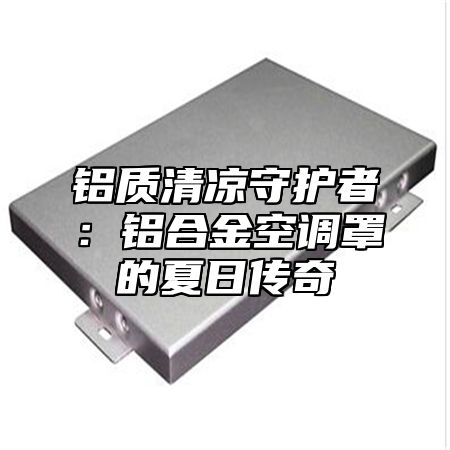 铝质清凉守护者：铝合金空调罩的夏日传奇