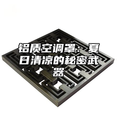 铝质空调罩：夏日清凉的秘密武器